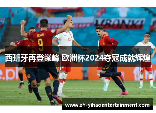 西班牙再登巅峰 欧洲杯2024夺冠成就辉煌
