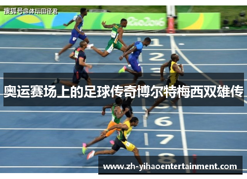 奥运赛场上的足球传奇博尔特梅西双雄传